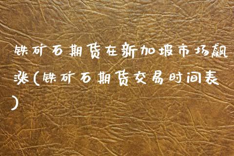 铁矿石期货在新加坡市场飙涨(铁矿石期货交易时间表)_https://www.zghnxxa.com_黄金期货_第1张