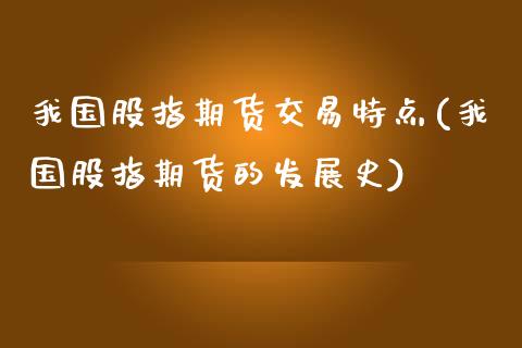 我国股指期货交易特点(我国股指期货的发展史)_https://www.zghnxxa.com_国际期货_第1张