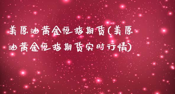 美原油黄金恒指期货(美原油黄金恒指期货实时行情)_https://www.zghnxxa.com_内盘期货_第1张
