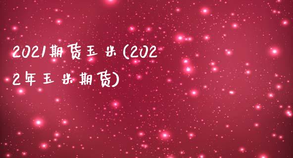 2021期货玉米(2022年玉米期货)_https://www.zghnxxa.com_国际期货_第1张