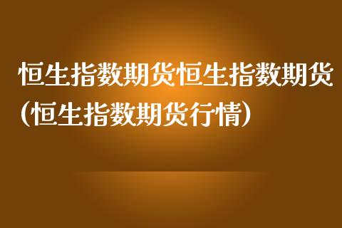 恒生指数期货恒生指数期货(恒生指数期货行情)_https://www.zghnxxa.com_期货直播室_第1张