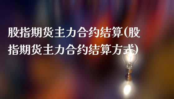 股指期货主力合约结算(股指期货主力合约结算方式)_国际期货_第1张_期货直播室 股指期货主力合约结算(股指期货主力合约结算方式)_https://www.zghnxxa.com_国际期货_第1张