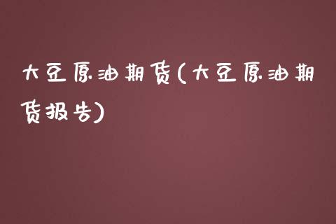 大豆原油期货(大豆原油期货报告)_https://www.zghnxxa.com_期货直播室_第1张