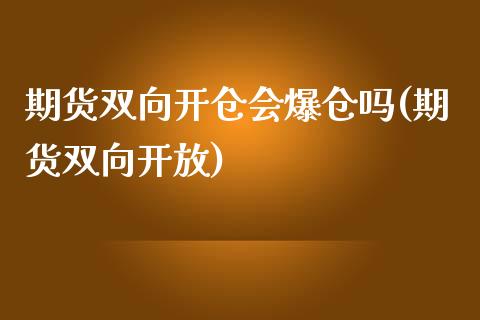 期货双向开仓会爆仓吗(期货双向开放)_https://www.zghnxxa.com_黄金期货_第1张