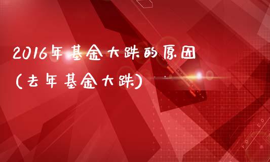 2016年基金大跌的原因(去年基金大跌)_期货直播室_第1张_期货直播室 2016年基金大跌的原因(去年基金大跌)_https://www.zghnxxa.com_期货直播室_第1张