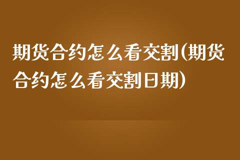 期货合约怎么看交割(期货合约怎么看交割日期)_https://www.zghnxxa.com_内盘期货_第1张