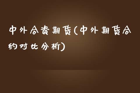 中外合资期货(中外期货合约对比分析)_期货直播室_第1张_期货直播室 中外合资期货(中外期货合约对比分析)_https://www.zghnxxa.com_期货直播室_第1张