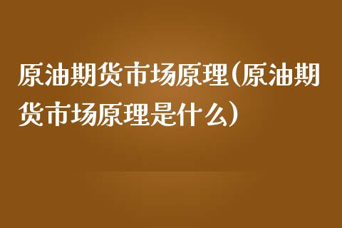 原油期货市场原理(原油期货市场原理是什么)_黄金期货_第1张_期货直播室 原油期货市场原理(原油期货市场原理是什么)_https://www.zghnxxa.com_黄金期货_第1张