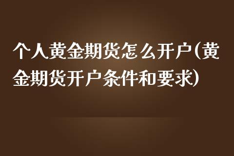 个人黄金期货怎么开户(黄金期货开户条件和要求)_https://www.zghnxxa.com_期货直播室_第1张