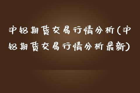 沪铝期货交易行情分析(沪铝期货交易行情分析最新)_https://www.zghnxxa.com_内盘期货_第1张
