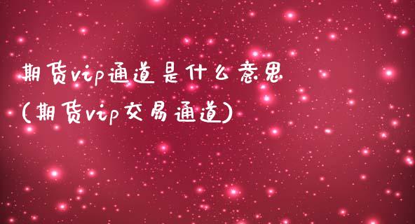 期货vip通道是什么意思(期货vip交易通道)_期货直播室_第1张_期货直播室 期货vip通道是什么意思(期货vip交易通道)_https://www.zghnxxa.com_期货直播室_第1张