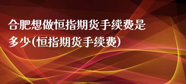 合肥想做恒指期货手续费是多少(恒指期货手续费)_https://www.zghnxxa.com_黄金期货_第1张