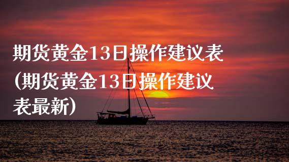 期货黄金13日操作建议表(期货黄金13日操作建议表最新)_https://www.zghnxxa.com_黄金期货_第1张