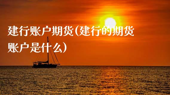 建行账户期货(建行的期货账户是什么)_https://www.zghnxxa.com_黄金期货_第1张