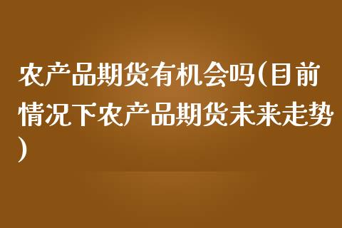 农产品期货有机会吗(目前情况下农产品期货未来走势)_内盘期货_第1张_期货直播室 农产品期货有机会吗(目前情况下农产品期货未来走势)_https://www.zghnxxa.com_内盘期货_第1张