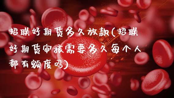招联好期货多久放款(招联好期货审核需要多久每个人都有额度吗)_https://www.zghnxxa.com_内盘期货_第1张