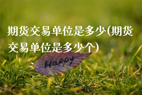 期货交易单位是多少(期货交易单位是多少个)_https://www.zghnxxa.com_黄金期货_第1张