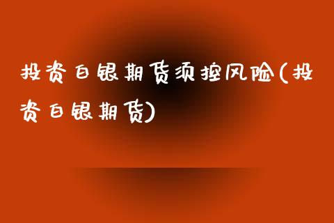 投资白银期货须控风险(投资白银期货)_https://www.zghnxxa.com_国际期货_第1张