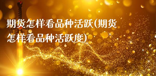 期货怎样看品种活跃(期货怎样看品种活跃度)_https://www.zghnxxa.com_黄金期货_第1张