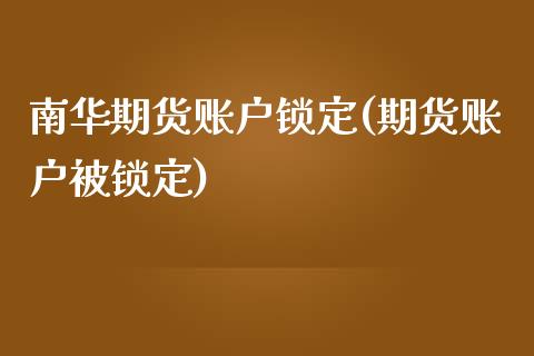 南华期货账户锁定(期货账户被锁定)_黄金期货_第1张_期货直播室 南华期货账户锁定(期货账户被锁定)_https://www.zghnxxa.com_黄金期货_第1张