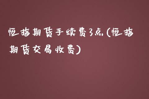 恒指期货手续费3点(恒指期货交易收费)_https://www.zghnxxa.com_内盘期货_第1张