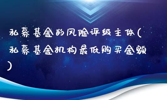 私募基金的风险评级主体(私募基金机构最低购买金额)_黄金期货_第1张_期货直播室 私募基金的风险评级主体(私募基金机构最低购买金额)_https://www.zghnxxa.com_黄金期货_第1张