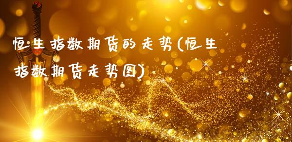 恒生指数期货的走势(恒生指数期货走势图)_https://www.zghnxxa.com_期货直播室_第1张