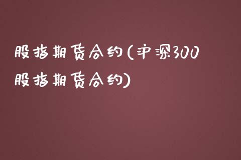 股指期货合约(沪深300股指期货合约)_https://www.zghnxxa.com_内盘期货_第1张