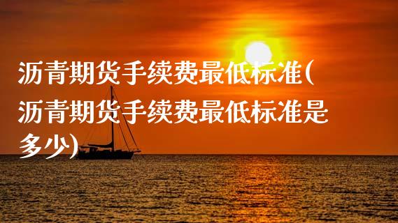 沥青期货手续费最低标准(沥青期货手续费最低标准是多少)_内盘期货_第1张_期货直播室 沥青期货手续费最低标准(沥青期货手续费最低标准是多少)_https://www.zghnxxa.com_内盘期货_第1张