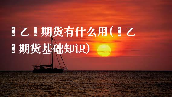 苯乙烯期货有什么用(苯乙烯期货基础知识)_内盘期货_第1张_期货直播室 苯乙烯期货有什么用(苯乙烯期货基础知识)_https://www.zghnxxa.com_内盘期货_第1张
