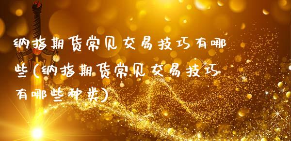 纳指期货常见交易技巧有哪些(纳指期货常见交易技巧有哪些种类)_https://www.zghnxxa.com_内盘期货_第1张