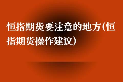 恒指期货要注意的地方(恒指期货操作建议)_https://www.zghnxxa.com_期货直播室_第1张