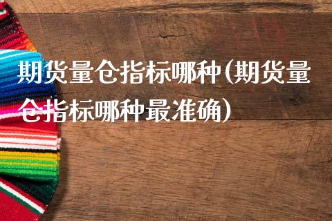 期货量仓指标哪种(期货量仓指标哪种最准确)_https://www.zghnxxa.com_期货直播室_第1张