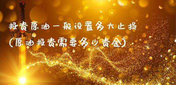 投资原油一般设置多大止损(原油投资需要多少资金)_国际期货_第1张_期货直播室 投资原油一般设置多大止损(原油投资需要多少资金)_https://www.zghnxxa.com_国际期货_第1张