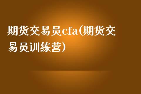 期货交易员cfa(期货交易员训练营)_内盘期货_第1张_期货直播室 期货交易员cfa(期货交易员训练营)_https://www.zghnxxa.com_内盘期货_第1张