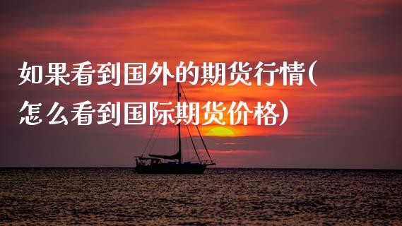 如果看到国外的期货行情(怎么看到国际期货价格)_内盘期货_第1张_期货直播室 如果看到国外的期货行情(怎么看到国际期货价格)_https://www.zghnxxa.com_内盘期货_第1张