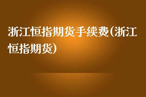 浙江恒指期货手续费(浙江恒指期货)_https://www.zghnxxa.com_黄金期货_第1张