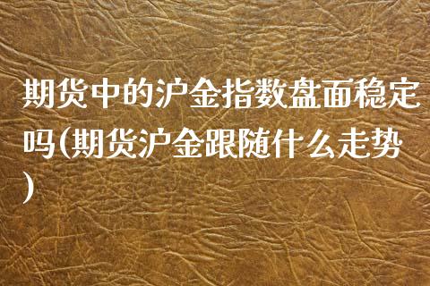 期货中的沪金指数盘面稳定吗(期货沪金跟随什么走势)_内盘期货_第1张_期货直播室 期货中的沪金指数盘面稳定吗(期货沪金跟随什么走势)_https://www.zghnxxa.com_内盘期货_第1张