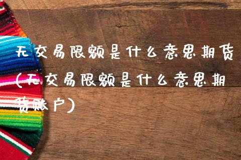 无交易限额是什么意思期货(无交易限额是什么意思期货账户)_内盘期货_第1张_期货直播室 无交易限额是什么意思期货(无交易限额是什么意思期货账户)_https://www.zghnxxa.com_内盘期货_第1张