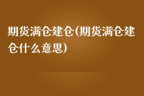 期货满仓建仓(期货满仓建仓什么意思)_https://www.zghnxxa.com_内盘期货_第1张