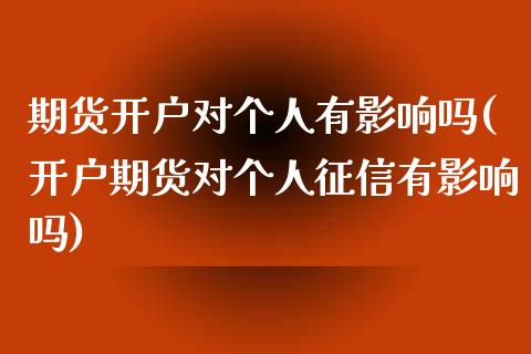 期货开户对个人有影响吗(开户期货对个人征信有影响吗)_国际期货_第1张_期货直播室 期货开户对个人有影响吗(开户期货对个人征信有影响吗)_https://www.zghnxxa.com_国际期货_第1张