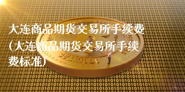 大连商品期货交易所手续费(大连商品期货交易所手续费标准)_https://www.zghnxxa.com_期货直播室_第1张