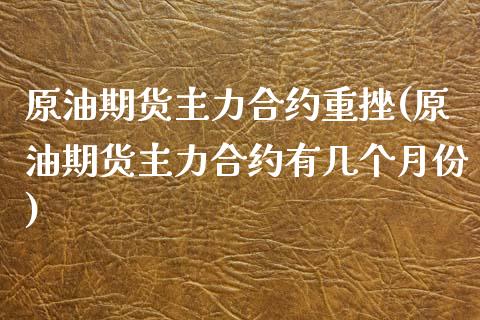 原油期货主力合约重挫(原油期货主力合约有几个月份)_黄金期货_第1张_期货直播室 原油期货主力合约重挫(原油期货主力合约有几个月份)_https://www.zghnxxa.com_黄金期货_第1张