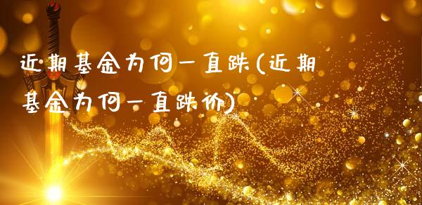 近期基金为何一直跌(近期基金为何一直跌价)_https://www.zghnxxa.com_内盘期货_第1张