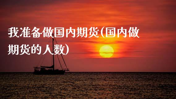我准备做国内期货(国内做期货的人数)_https://www.zghnxxa.com_黄金期货_第1张
