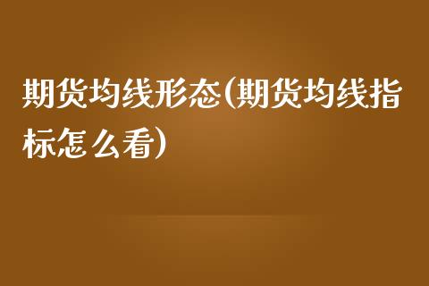 期货均线形态(期货均线指标怎么看)_期货直播室_第1张_期货直播室 期货均线形态(期货均线指标怎么看)_https://www.zghnxxa.com_期货直播室_第1张