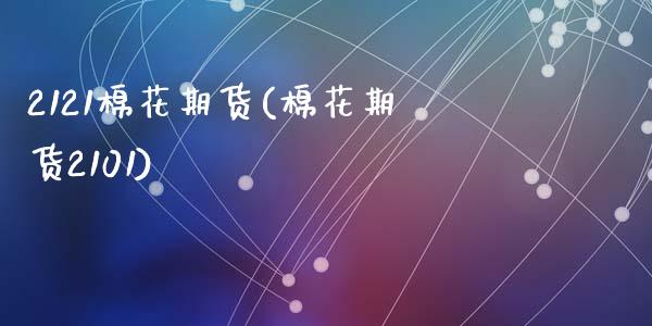 2121棉花期货(棉花期货2101)_国际期货_第1张_期货直播室 2121棉花期货(棉花期货2101)_https://www.zghnxxa.com_国际期货_第1张