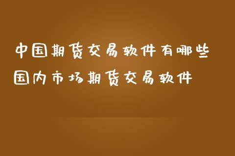 中国期货交易软件有哪些 国内市场期货交易软件_https://www.zghnxxa.com_黄金期货_第1张