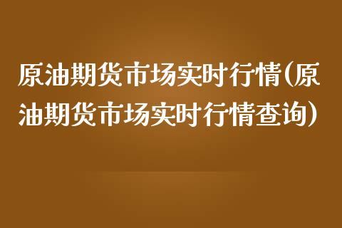 原油期货市场实时行情(原油期货市场实时行情查询)_内盘期货_第1张_期货直播室 原油期货市场实时行情(原油期货市场实时行情查询)_https://www.zghnxxa.com_内盘期货_第1张