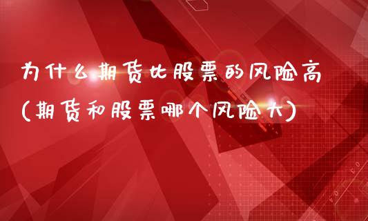 为什么期货比股票的风险高(期货和股票哪个风险大)_https://www.zghnxxa.com_国际期货_第1张